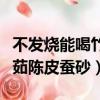 不發(fā)燒能喝竹茹陳皮蠶砂水嗎（不發(fā)燒能喝竹茹陳皮蠶砂）