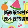 新政策農(nóng)村戶口好還是城市戶口好（農(nóng)村戶口要不要轉(zhuǎn)城市）