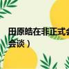 田原皓在非正式會(huì)談里談到的禁忌文化（田原皓退出非正式會(huì)談）