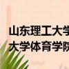 山東理工大學(xué)體育學(xué)院在哪個(gè)校區(qū)（山東理工大學(xué)體育學(xué)院）