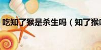 吃知了猴是殺生嗎(知了猴吃了真的流產(chǎn)嗎)