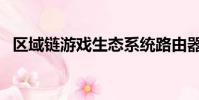 區(qū)域鏈游戲生態(tài)系統(tǒng)路由器(區(qū)域鏈游戲)
