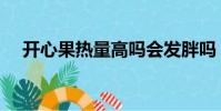 開心果熱量高嗎會發(fā)胖嗎(開心果熱量)