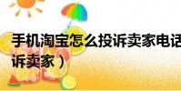 手機(jī)淘寶怎么投訴賣家電話(手機(jī)淘寶怎么投訴賣家)
