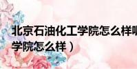 北京石油化工學(xué)院怎么樣呢?(北京石油化工學(xué)院怎么樣)