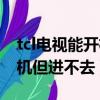 tcl電視能開機但進不去主頁面（tcl電視能開機但進不去）