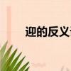 迎的反義詞是什么字（迎的反義詞）