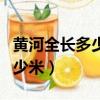 黃河全長(zhǎng)多少米長(zhǎng)江全長(zhǎng)多少米（黃河全長(zhǎng)多少米）