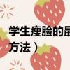 學(xué)生瘦臉的最快方法有哪些（學(xué)生瘦臉的最快方法）