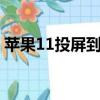 蘋果11投屏到ipad（ios11怎么投屏到電視）