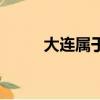 大連屬于哪里的省份（大連屬于）