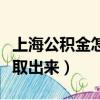 上海公積金怎么取出來全部（上海公積金怎么取出來）