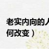 老實(shí)內(nèi)向的人如何改變心態(tài)（老實(shí)內(nèi)向的人如何改變）