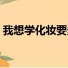 我想學(xué)化妝要多少錢（學(xué)習(xí)化妝需要多少錢）