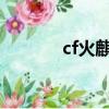 cf火麒麟cfs（cf火麒麟萬化）