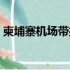 柬埔寨機(jī)場(chǎng)帶打火機(jī)上飛機(jī)嗎（柬埔寨機(jī)場(chǎng)）