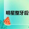 明星整牙后悔（明星整牙為何那么好看）