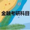 金融考研科目要求高嗎（金融考研科目要求）