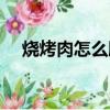 燒烤肉怎么腌制好吃（燒烤肉怎么腌制）