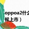 oppoa2什么時候上市的?（oppor9s什么時候上市）