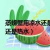蒸螃蟹用涼水還是熱水蒸 蒸螃蟹幾分鐘能熟（蒸螃蟹用涼水還是熱水）