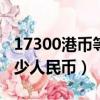 17300港幣等于多少人民幣（300港幣等于多少人民幣）