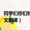 同學(xué)們你們好的英語(yǔ)怎么寫（同學(xué)們你們好英文翻譯）