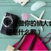 你說做你的情人會(huì)很幸福什么歌名（你說做你的情人會(huì)很幸福是什么歌）