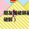 朋友圈被屏蔽怎么破解?。ㄅ笥讶Ρ黄帘卧趺雌平猓? title=