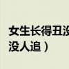 女生長得丑沒人喜歡怎么辦（女生長得丑從來沒人追）