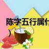 陳字五行屬什么寓意和含義（陳字五行屬什么）