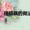 糖醋藕的做法步驟是怎么樣的（糖醋藕的做法）