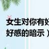 女生對你有好感的暗示怎么回復(fù)（女生對你有好感的暗示）