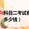 科目二考試費(fèi)多少錢一次山東（科目二考試費(fèi)多少錢）