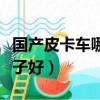 國產(chǎn)皮卡車哪個(gè)品牌最好（國產(chǎn)皮卡車哪個(gè)牌子好）