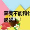 燕麥不能和什么一起吃呀（燕麥不能和什么一起吃）