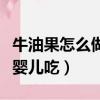 牛油果怎么做給嬰兒吃最好（牛油果怎么做給嬰兒吃）