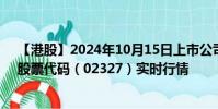 【港股】2024年10月15日上市公司名稱(美瑞健康國際)股票代碼(02327)實(shí)時(shí)行情