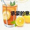 承蒙的意思承的意思（承蒙的意思）
