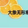 大象無(wú)形意思解釋（大象無(wú)形的意思）