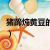 豬蹄燉黃豆的功效與作用（豬蹄燉黃豆的功效）
