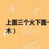 上面三個(gè)火下面一個(gè)木讀什么字拼音（上面三個(gè)火下面一個(gè)木）