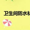 衛(wèi)生間防水材料有毒嗎（衛(wèi)生間防水材料）