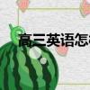 高三英語(yǔ)怎樣提高（高三英語(yǔ)怎么提高）
