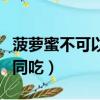 菠蘿蜜不可以與什么同吃（菠蘿蜜不能和什么同吃）