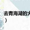 去青海湖的火車站（去青海湖坐火車到哪個(gè)站）