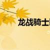 龍戰(zhàn)騎士歌詞下載（龍戰(zhàn)騎士歌詞）