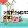 微信下拉小程序怎么關(guān)閉不讓小孩玩（微信下拉小程序怎么關(guān)閉）