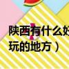 陜西有什么好玩的地方可以去（陜西有什么好玩的地方）