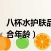 八杯水護膚品的成分安全嗎（八杯水護膚品適合年齡）